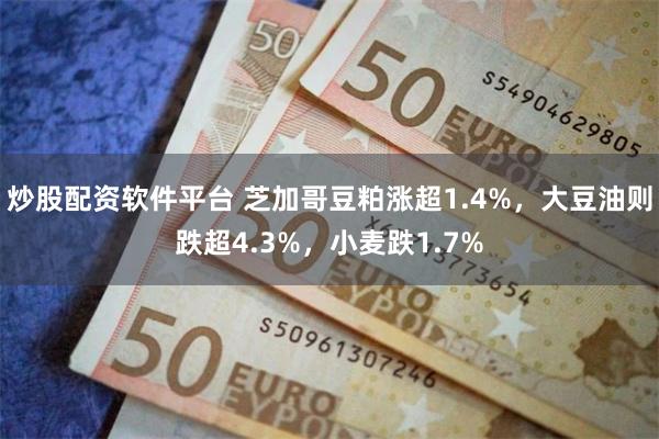 炒股配资软件平台 芝加哥豆粕涨超1.4%，大豆油则跌超4.3%，小麦跌1.7%