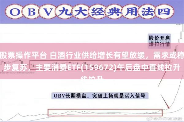 股票操作平台 白酒行业供给增长有望放缓，需求或稳步复苏，主要消费ETF(159672)午后盘中直线拉升