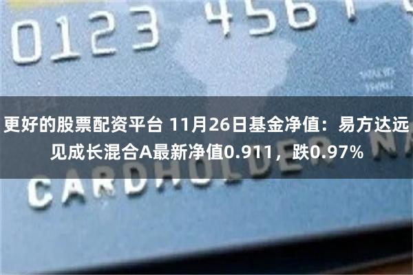 更好的股票配资平台 11月26日基金净值：易方达远见成长混合A最新净值0.911，跌0.97%