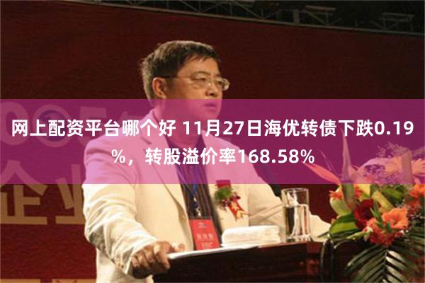 网上配资平台哪个好 11月27日海优转债下跌0.19%，转股溢价率168.58%