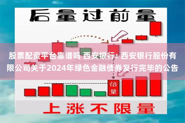 股票配资平台靠谱吗 西安银行: 西安银行股份有限公司关于2024年绿色金融债券发行完毕的公告