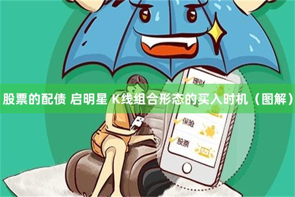 股票的配债 启明星 K线组合形态的买入时机（图解）