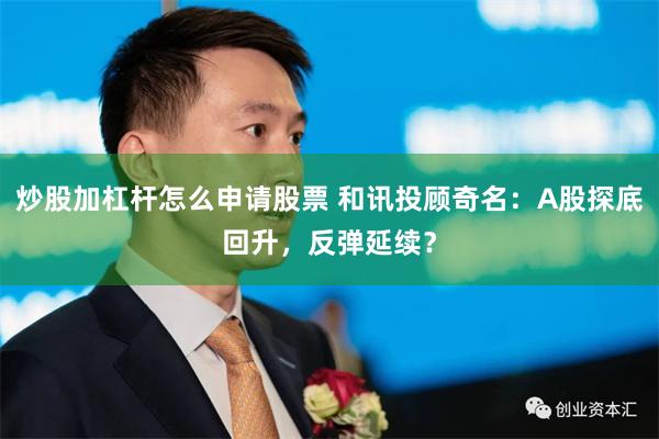 炒股加杠杆怎么申请股票 和讯投顾奇名：A股探底回升，反弹延续？