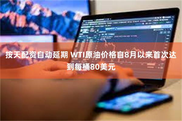 按天配资自动延期 WTI原油价格自8月以来首次达到每桶80美元