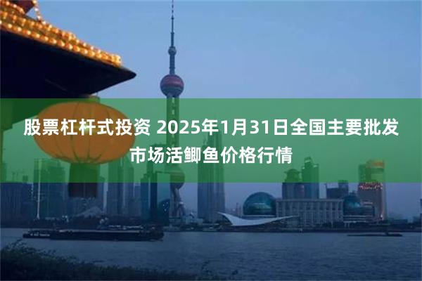 股票杠杆式投资 2025年1月31日全国主要批发市场活鲫鱼价格行情