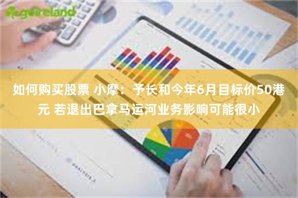 如何购买股票 小摩：予长和今年6月目标价50港元 若退出巴拿马运河业务影响可能很小