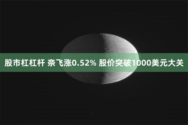 股市杠杠杆 奈飞涨0.52% 股价突破1000美元大关