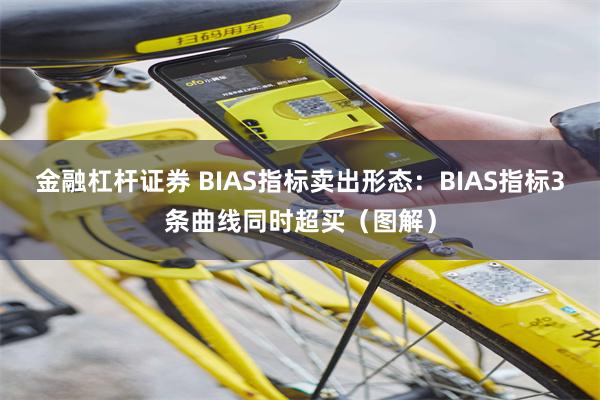 金融杠杆证券 BIAS指标卖出形态：BIAS指标3条曲线同时超买（图解）