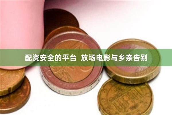 配资安全的平台  放场电影与乡亲告别