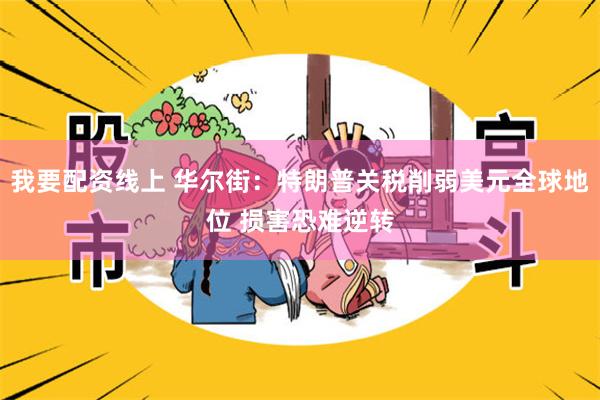 我要配资线上 华尔街：特朗普关税削弱美元全球地位 损害恐难逆转