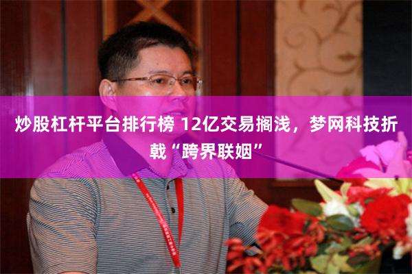 炒股杠杆平台排行榜 12亿交易搁浅，梦网科技折戟“跨界联姻”