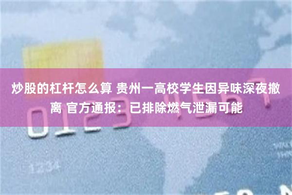 炒股的杠杆怎么算 贵州一高校学生因异味深夜撤离 官方通报：已排除燃气泄漏可能