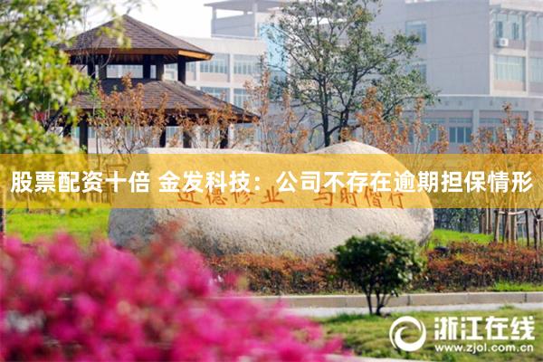 股票配资十倍 金发科技：公司不存在逾期担保情形
