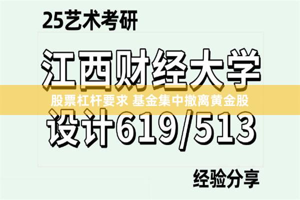股票杠杆要求 基金集中撤离黄金股